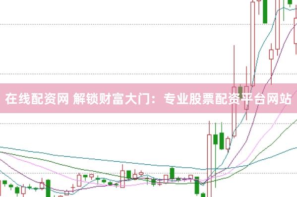 在线配资网 解锁财富大门：专业股票配资平台网站