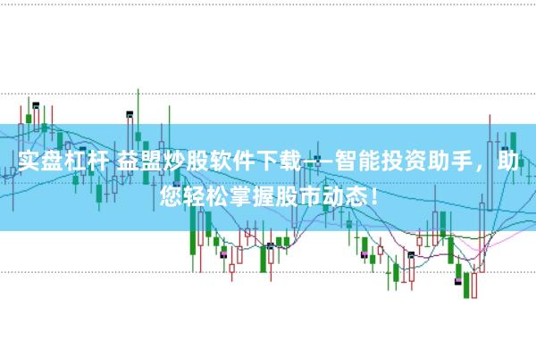 实盘杠杆 益盟炒股软件下载——智能投资助手，助您轻松掌握股市动态！