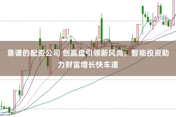 靠谱的配资公司 创赢盘引领新风尚，智能投资助力财富增长快车道