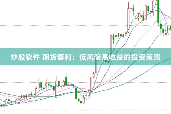 炒股软件 期货套利：低风险高收益的投资策略