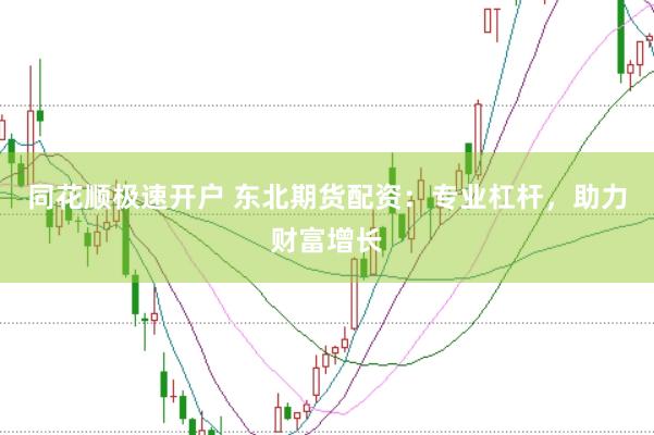同花顺极速开户 东北期货配资：专业杠杆，助力财富增长