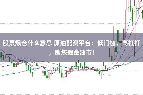 股票爆仓什么意思 原油配资平台：低门槛，高杠杆，助您掘金油市！