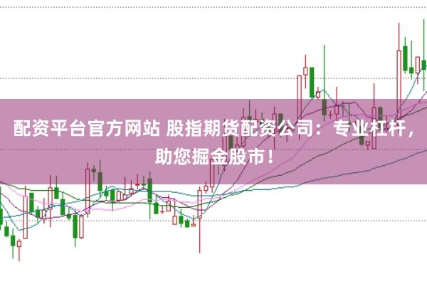 配资平台官方网站 股指期货配资公司：专业杠杆，助您掘金股市！