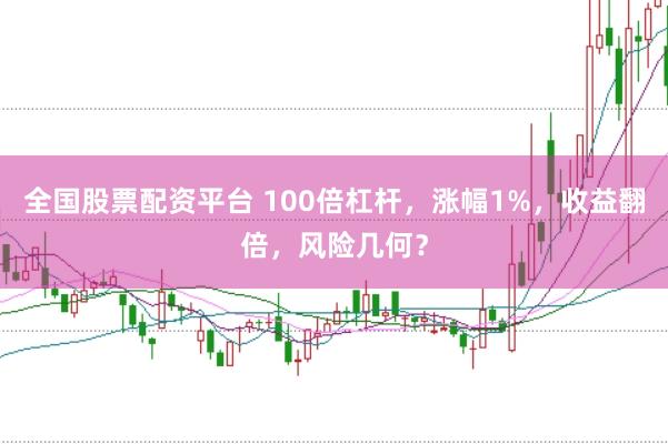 全国股票配资平台 100倍杠杆，涨幅1%，收益翻倍，风险几何？