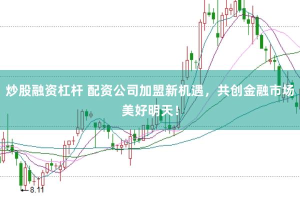 炒股融资杠杆 配资公司加盟新机遇，共创金融市场美好明天！