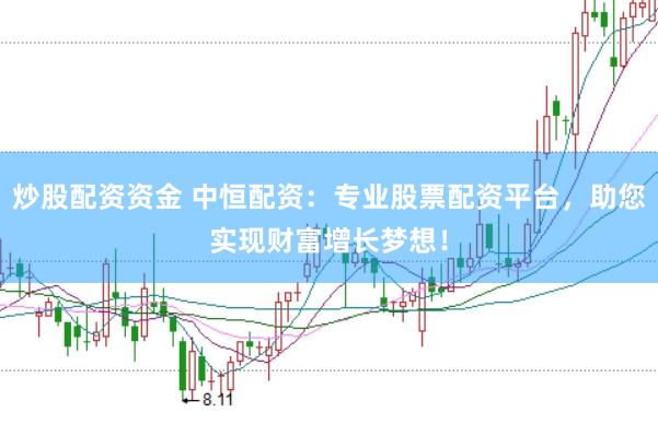 炒股配资资金 中恒配资：专业股票配资平台，助您实现财富增长梦想！