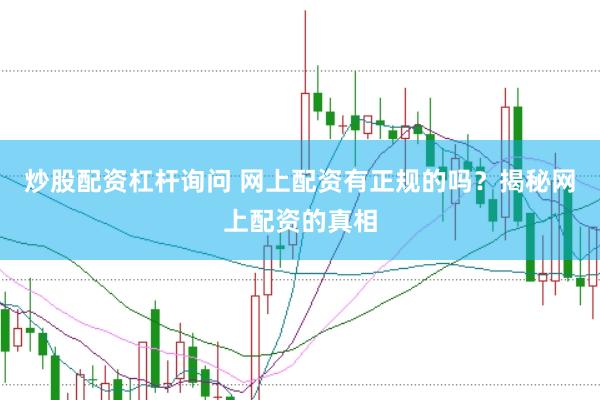 炒股配资杠杆询问 网上配资有正规的吗？揭秘网上配资的真相