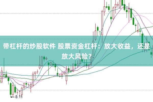 带杠杆的炒股软件 股票资金杠杆：放大收益，还是放大风险？