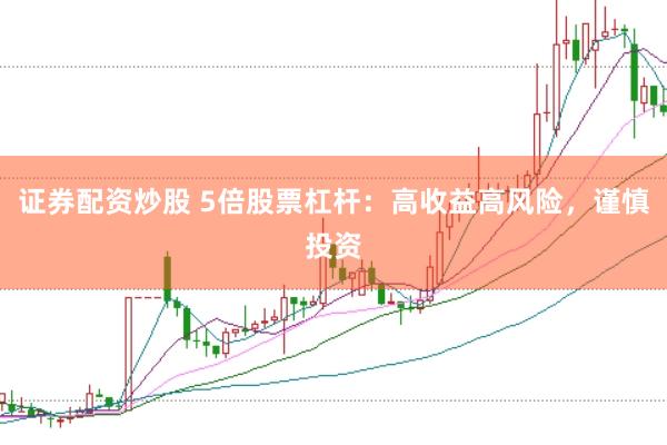 证券配资炒股 5倍股票杠杆：高收益高风险，谨慎投资