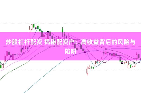 炒股杠杆配资 揭秘配资户：高收益背后的风险与陷阱