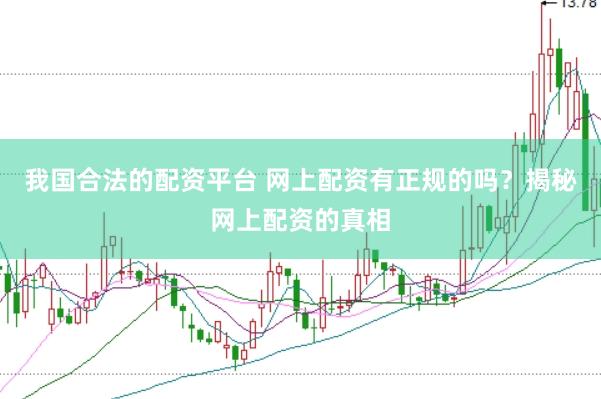 我国合法的配资平台 网上配资有正规的吗？揭秘网上配资的真相