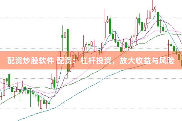 配资炒股软件 配资：杠杆投资，放大收益与风险