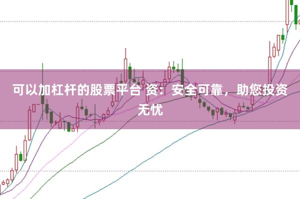 可以加杠杆的股票平台 资：安全可靠，助您投资无忧