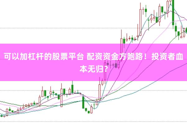可以加杠杆的股票平台 配资资金方跑路！投资者血本无归？