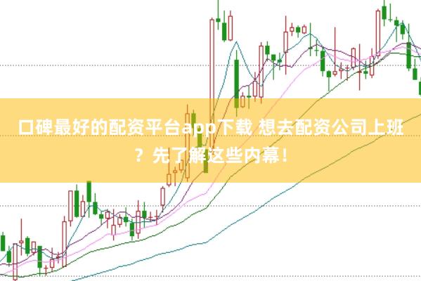 口碑最好的配资平台app下载 想去配资公司上班？先了解这些内幕！