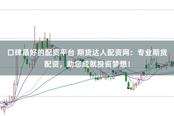 口碑最好的配资平台 期货达人配资网：专业期货配资，助您成就投资梦想！