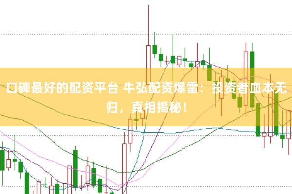 口碑最好的配资平台 牛弘配资爆雷：投资者血本无归，真相揭秘！