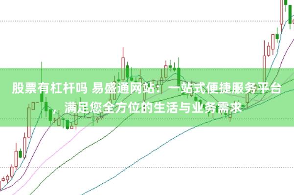 股票有杠杆吗 易盛通网站：一站式便捷服务平台，满足您全方位的生活与业务需求