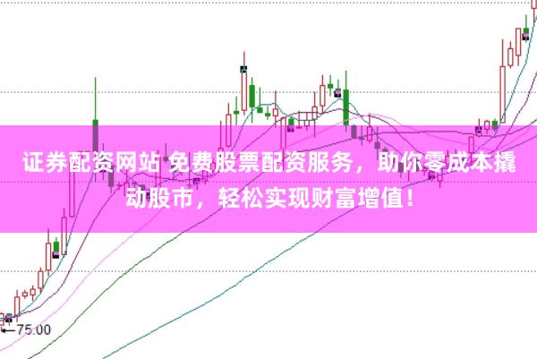 证券配资网站 免费股票配资服务，助你零成本撬动股市，轻松实现财富增值！