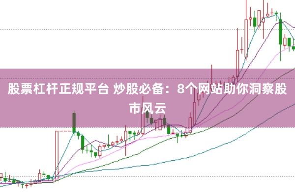 股票杠杆正规平台 炒股必备：8个网站助你洞察股市风云
