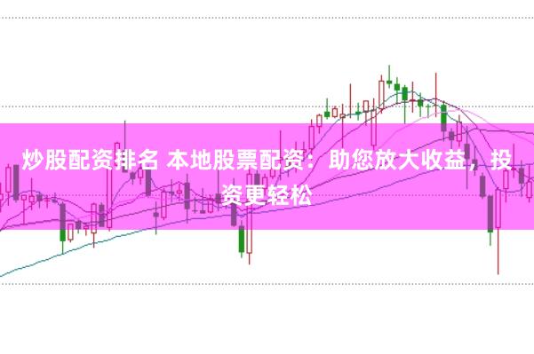 炒股配资排名 本地股票配资：助您放大收益，投资更轻松