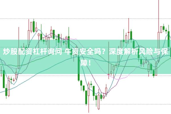 炒股配资杠杆询问 牛资安全吗？深度解析风险与保障！