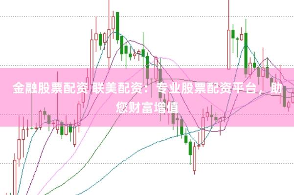金融股票配资 联美配资：专业股票配资平台，助您财富增值