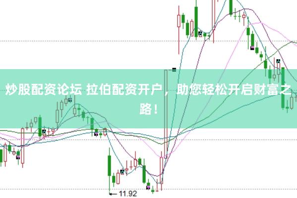 炒股配资论坛 拉伯配资开户，助您轻松开启财富之路！