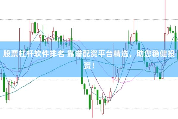 股票杠杆软件排名 靠谱配资平台精选，助您稳健投资！