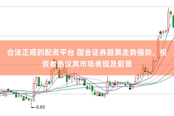 合法正规的配资平台 国金证券股票走势强劲，投资者热议其市场表现及前景