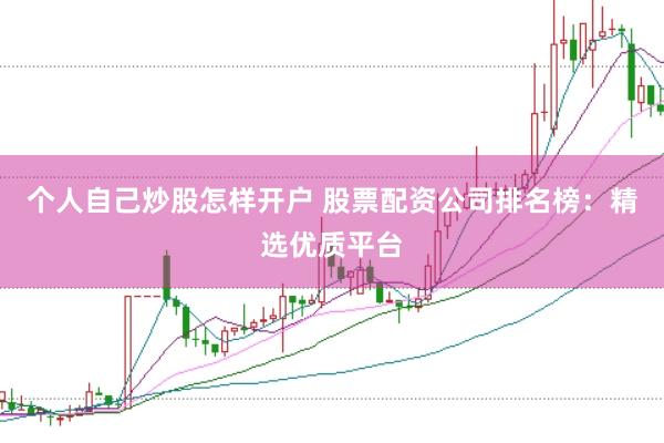 个人自己炒股怎样开户 股票配资公司排名榜：精选优质平台