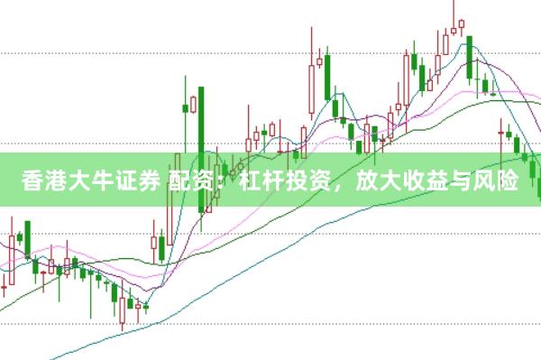 香港大牛证券 配资：杠杆投资，放大收益与风险