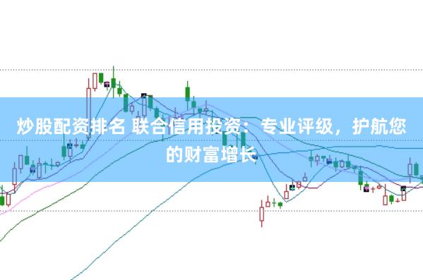 炒股配资排名 联合信用投资：专业评级，护航您的财富增长