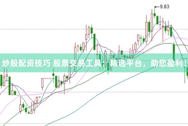 炒股配资技巧 股票交易工具：精选平台，助您盈利！