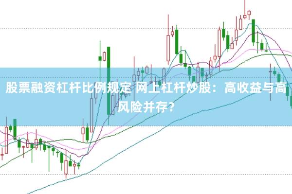 股票融资杠杆比例规定 网上杠杆炒股：高收益与高风险并存？
