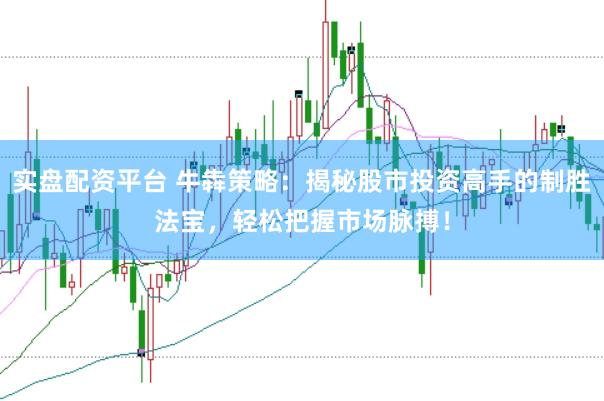 实盘配资平台 牛犇策略：揭秘股市投资高手的制胜法宝，轻松把握市场脉搏！