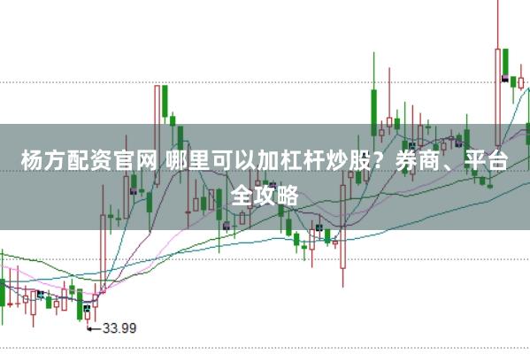 杨方配资官网 哪里可以加杠杆炒股？券商、平台全攻略