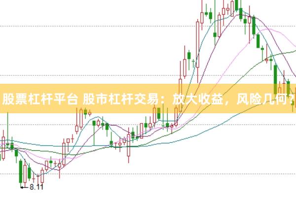 股票杠杆平台 股市杠杆交易：放大收益，风险几何？