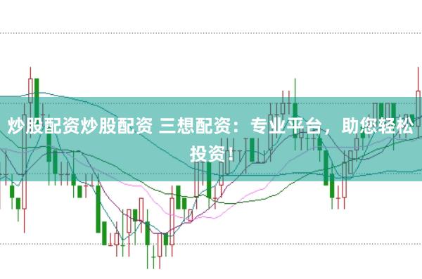 炒股配资炒股配资 三想配资：专业平台，助您轻松投资！