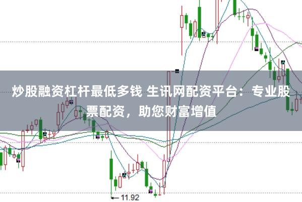炒股融资杠杆最低多钱 生讯网配资平台：专业股票配资，助您财富增值