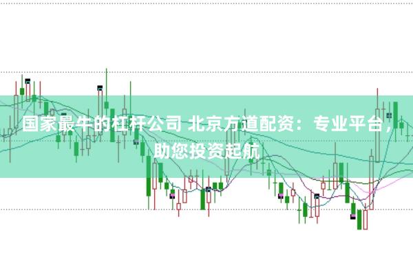 国家最牛的杠杆公司 北京方道配资：专业平台，助您投资起航