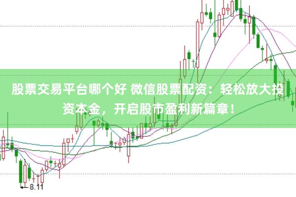 股票交易平台哪个好 微信股票配资：轻松放大投资本金，开启股市盈利新篇章！