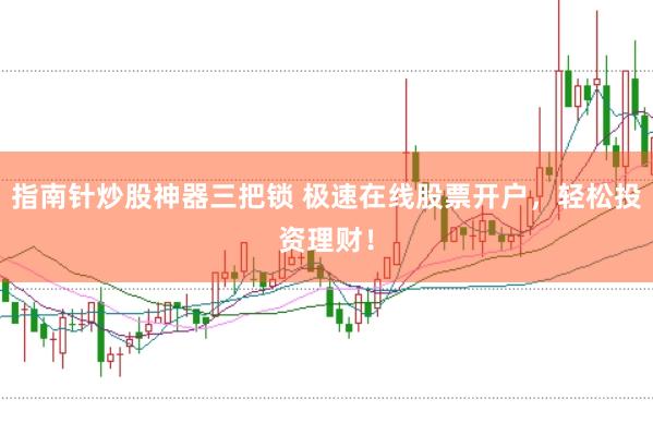 指南针炒股神器三把锁 极速在线股票开户，轻松投资理财！
