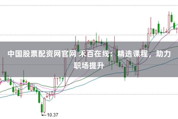 中国股票配资网官网 禾百在线：精选课程，助力职场提升