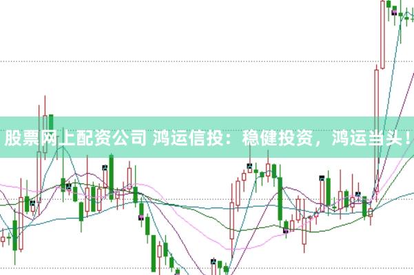 股票网上配资公司 鸿运信投：稳健投资，鸿运当头！