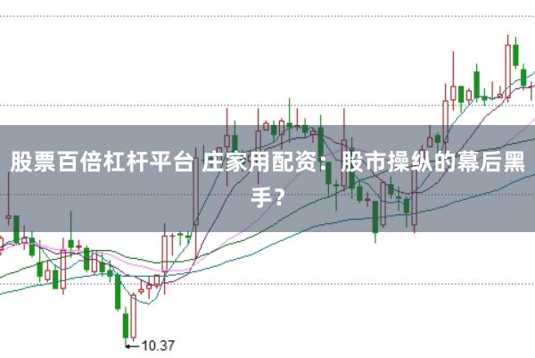 股票百倍杠杆平台 庄家用配资：股市操纵的幕后黑手？