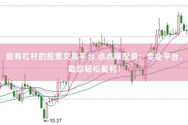 资有杠杆的股票交易平台 点点赚配资：专业平台，助您轻松盈利！