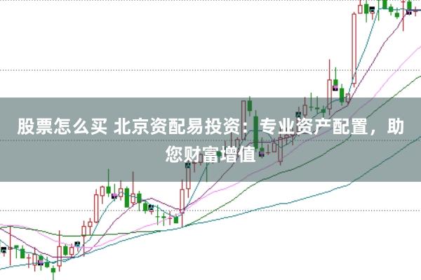 股票怎么买 北京资配易投资：专业资产配置，助您财富增值