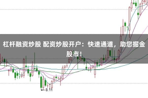 杠杆融资炒股 配资炒股开户：快速通道，助您掘金股市！
