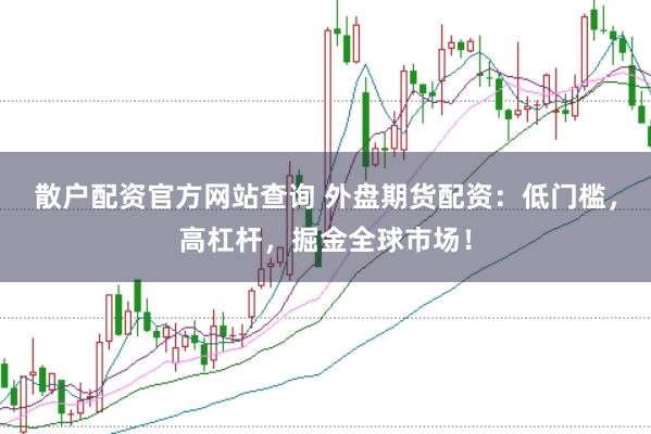 散户配资官方网站查询 外盘期货配资：低门槛，高杠杆，掘金全球市场！